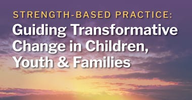 Strength-Based Practice: Guiding Transformative Change in Children, Youth & Families