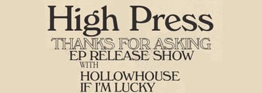 High Press "Thanks For Asking" EP Release Show, with Hollowhouse, and If I'm Lucky
