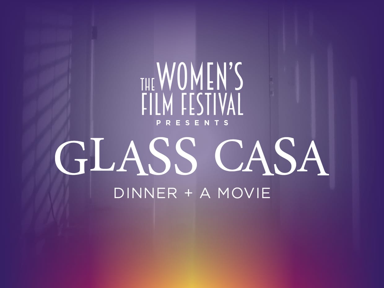 Women’s Film Festival Presents: GLASS CASA - DINNER + A MOVIE EVENT