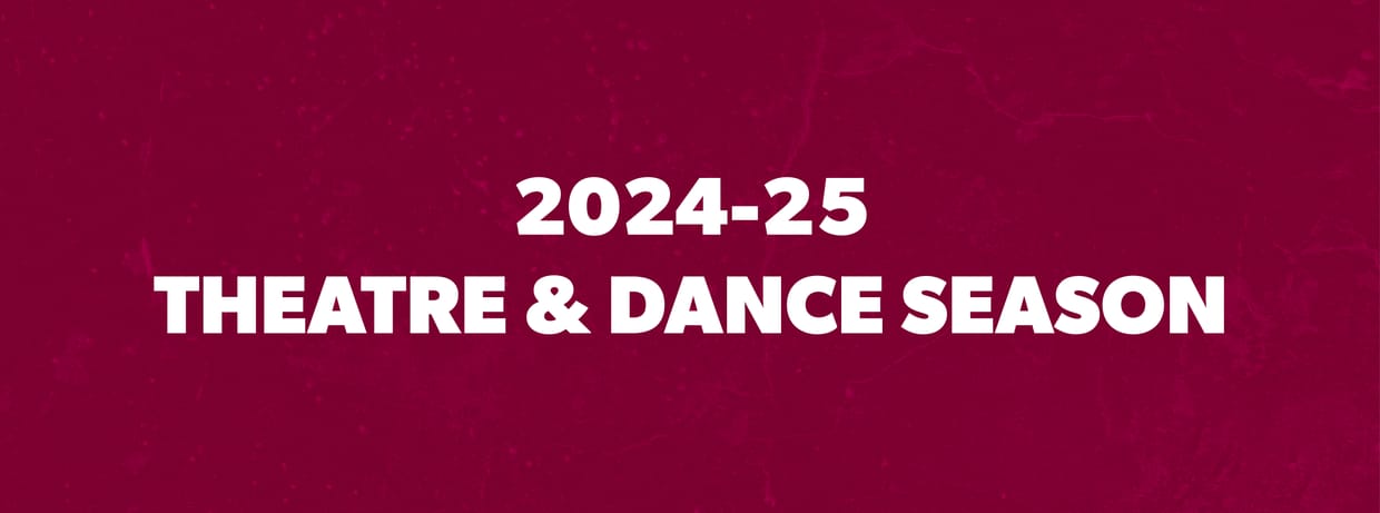 2024-25 Theatre and Dance Season Ticket