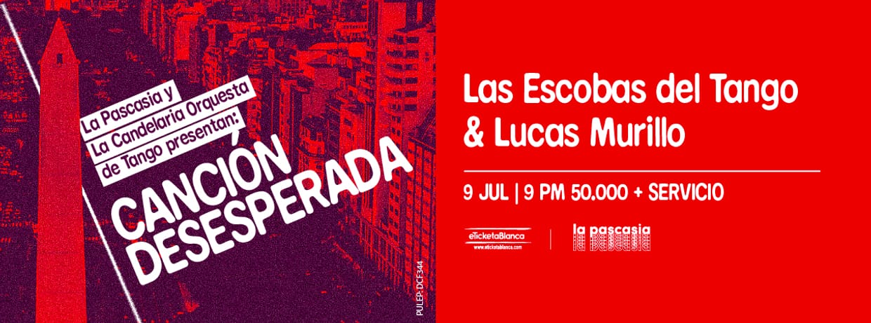 LA PASCASIA PRESENTA CANCIÓN DESESPERADA: LAS ESCOBAS DEL TANGO Y LUCAS MURILLO